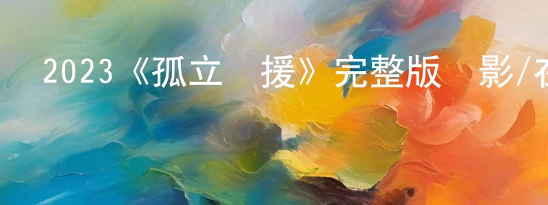 陳慧菁發布2023《孤立無援》完整版電影/在線觀看/百度云-美劇天堂